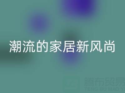 叠石桥家纺库存mk网页版：环保与潮流的家居新风尚