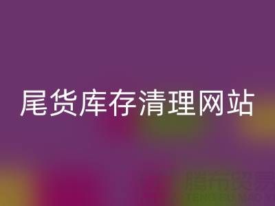 尾货库存清理网站有哪些平台——推荐“上海腾布贸易”