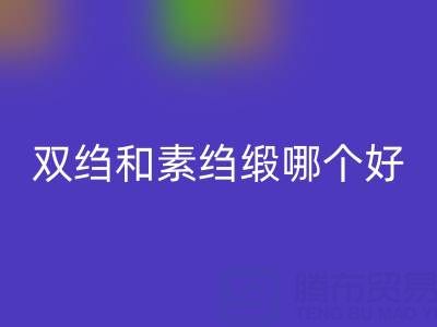 双绉和素绉缎哪个更好一些——真丝面料知识大全