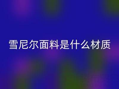 雪尼尔面料是什么材质？——窗帘布mk网页版公司揭秘