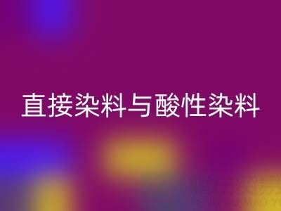 直接染料与酸性染料有何区别？上海颜料mk网页版厂家专业解析