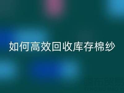 如何高效mk网页版库存棉纱？厂家掌握这些技巧提升利润
