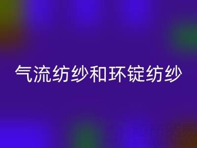 气流纺纱和环锭纺纱区别有哪些？——杭州棉纱mk网页版公司解析