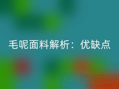 毛呢面料解析：优缺点、洗涤指南与布料mk网页版价值