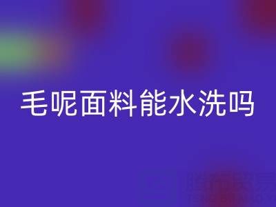毛呢面料能水洗吗？正确清洗方法与上海布料mk网页版指南