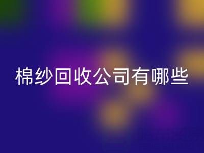 上海棉纱mk网页版公司有哪些地址——长期棉纱收购厂家