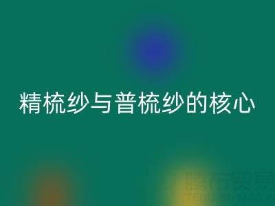 精梳纱与普梳纱的核心差异解析——浙江棉纱mk网页版视角下的价值洞察