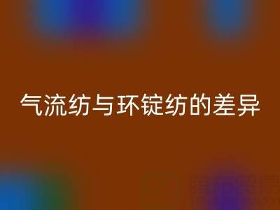 气流纺与环锭纺的差异解析——浙江棉纱mk网页版视角下的工艺对比