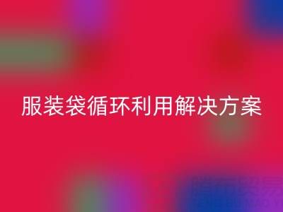 上海服装辅料mk网页版公司：绿色转型中的包装袋、快递袋、服装袋循环利用解决方案