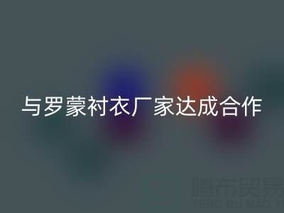 上海库存布料mk网页版公司与罗蒙衬衣厂家达成战略合作