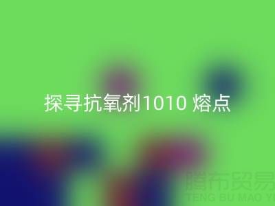 探寻抗氧剂1010 熔点：直接染料mk网页版背后的关键奥秘