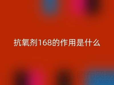 抗氧剂168的作用机理是什么——浙江染料mk网页版公司