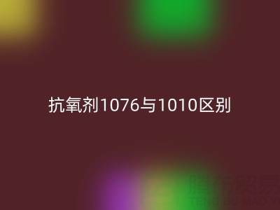抗氧剂1076与1010区别有哪些——库存染料mk网页版厂家
