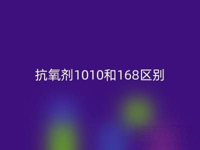 抗氧剂1010和168区别有哪些？上海染料mk网页版厂家深度解析