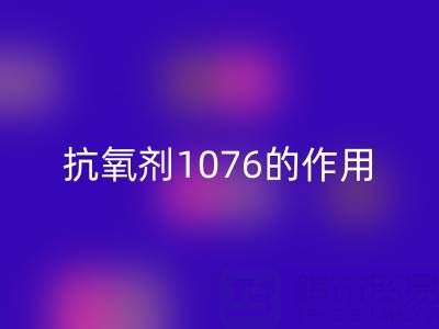 抗氧剂1076的作用机理及其在浙江颜料mk网页版中的应用价值