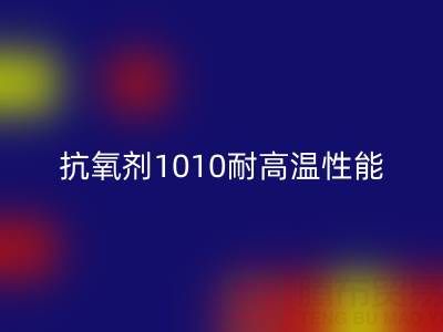 抗氧剂1010耐高温性能解析及其在废旧染料mk网页版中的关键作用