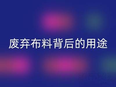 上海真丝布料mk网页版公司揭秘：废弃布料背后的新奇用途