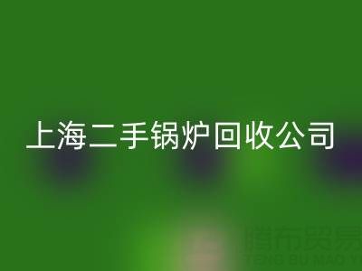 上海二手锅炉mk网页版公司：专业处理供暖、低压、中压锅炉mk网页版服务