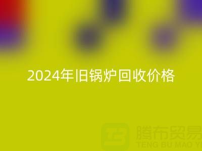 2024年旧锅炉mk网页版价格详解：一表看懂行情，快速变现攻略