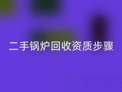 二手锅炉mk网页版资质以及步骤，需要了解的事项