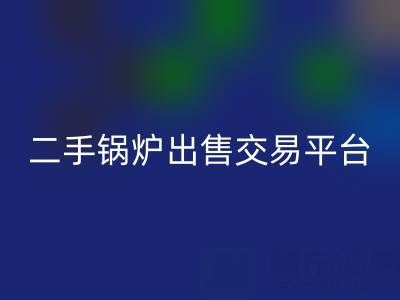 二手锅炉出售交易平台有哪些官网——废旧锅炉mk网页版网