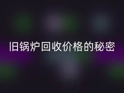 探寻旧锅炉mk网页版价格的秘密：影响因素全解析