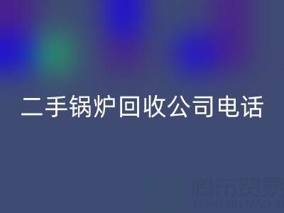 二手锅炉mk网页版公司电话号码——废旧锅炉mk网页版网