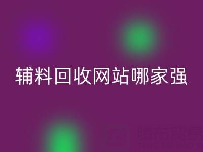 库存辅料mk网页版网站哪家强？上海腾布贸易公司如何实现资源高效流转