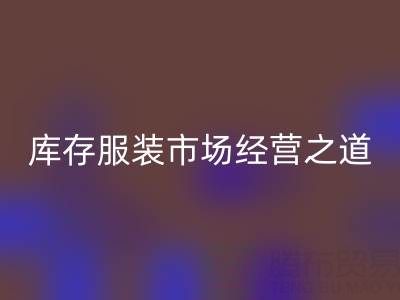 上海收购库存服装市场经营之道，值得学习