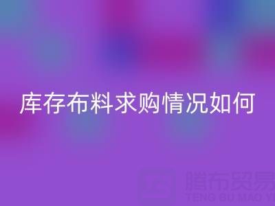 广州供应库存布料求购情况如何，出口贸易好做吗