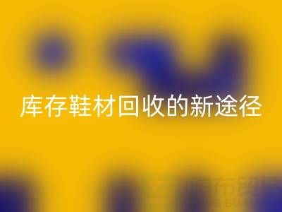 探索库存鞋材mk网页版的新途径与新模式