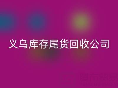 探寻义乌库存尾货mk网页版平台：哪些公司值得信赖