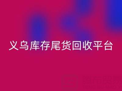 义乌库存尾货mk网页版平台怎么选？一键获取正规上门mk网页版电话