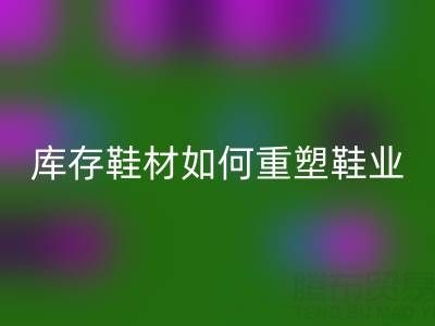 绿色革命：创新mk网页版库存鞋材如何重塑鞋业未来