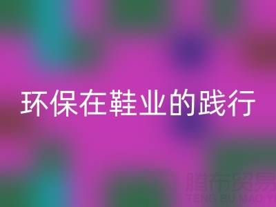 mk网页版库存鞋材：环保理念在鞋业的践行