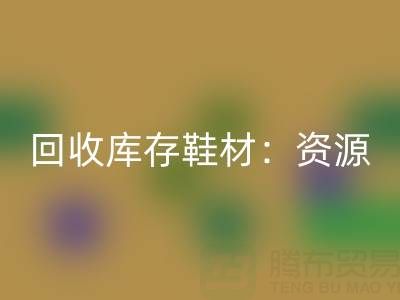 mk网页版库存鞋材：唤醒闲置资源，共创绿色未来