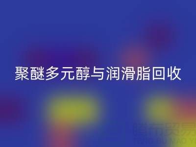 废旧树脂mk网页版公司：热熔胶、聚醚多元醇与润滑脂mk网页版的绿色使命