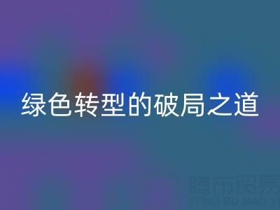 常州库存布料mk网页版：纺织业绿色转型的破局之道