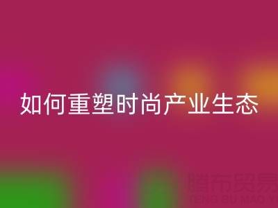 绿色转型新机遇：库存布料mk网页版如何重塑时尚产业生态