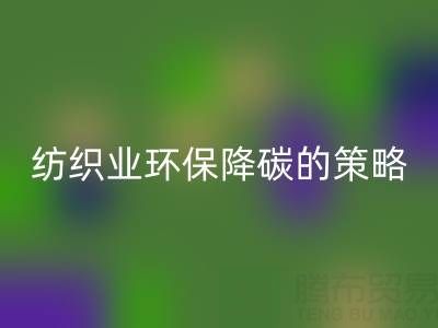 mk网页版库存布料厂家：纺织业环保降碳的有效策略