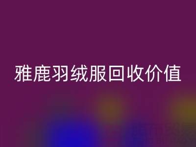 雅鹿羽绒服品质与mk网页版指南：从挑选到价值延续