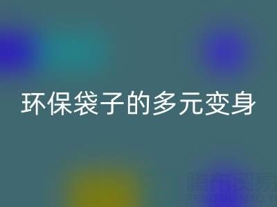 环保袋子的多元变身与mk网页版奥秘：探寻环保之道
