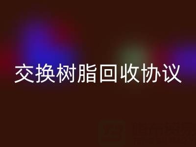上海厂家指南：专业起草离子交换树脂mk网页版协议