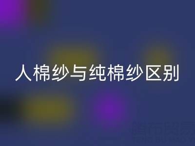 人棉纱与纯棉纱的区别全解析——棉纱mk网页版厂家深度解读