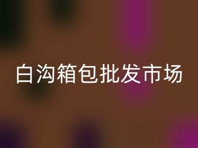 白沟箱包批发市场在哪里？